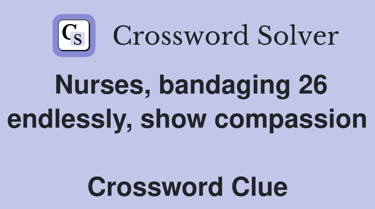 Nurses, bandaging 26 endlessly, show compassion  Crossword Clue