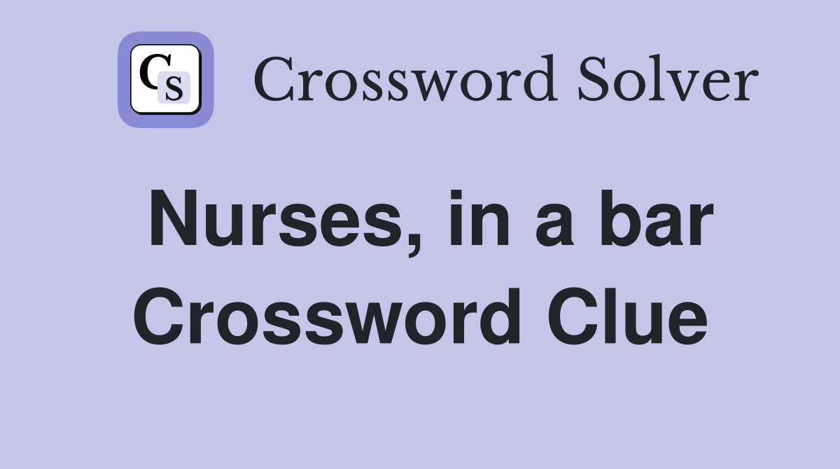 Nurses, in a bar Crossword Clue