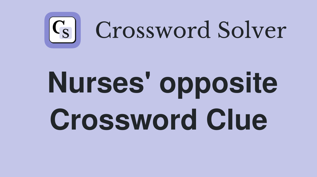 Nurses' opposite Crossword Clue