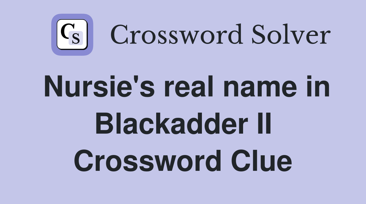 Nursie's real name in Blackadder II Crossword Clue