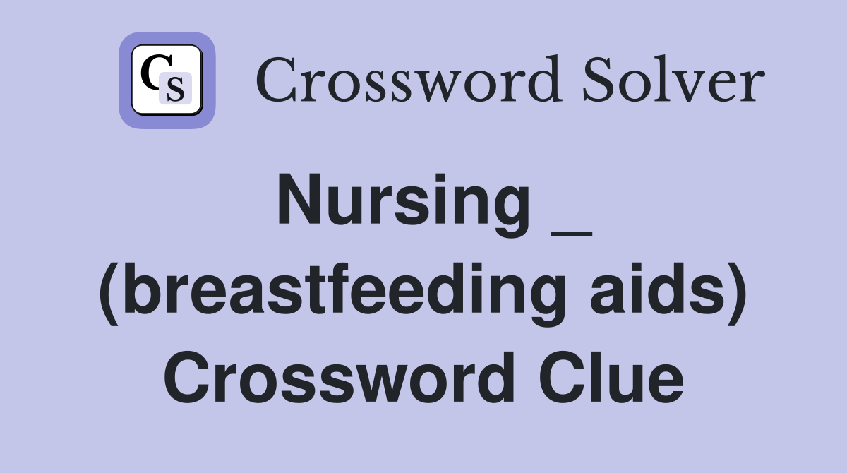 Nursing _ (breastfeeding aids) Crossword Clue