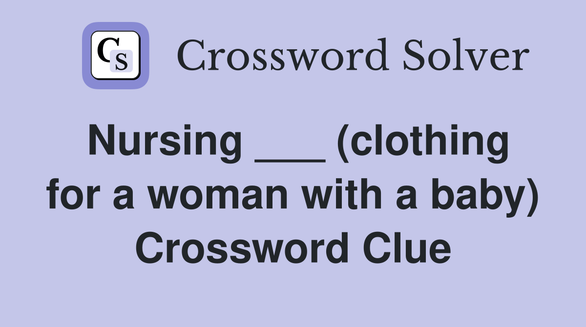 Nursing ___ (clothing for a woman with a baby) Crossword Clue