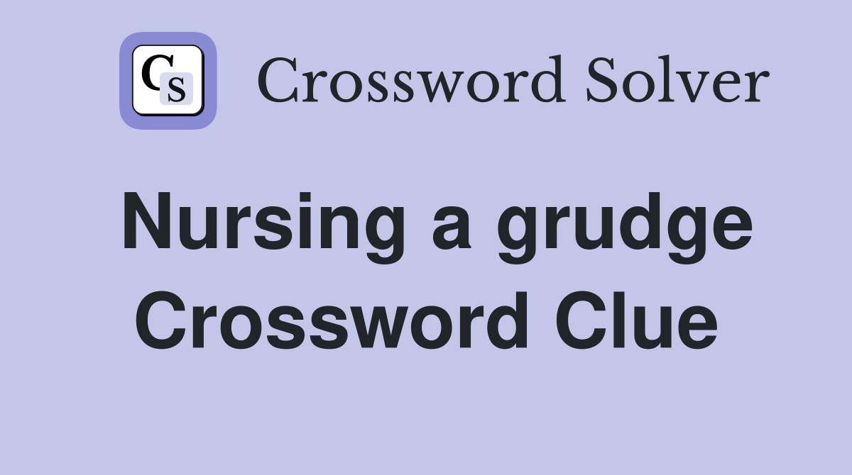 Nursing a grudge Crossword Clue