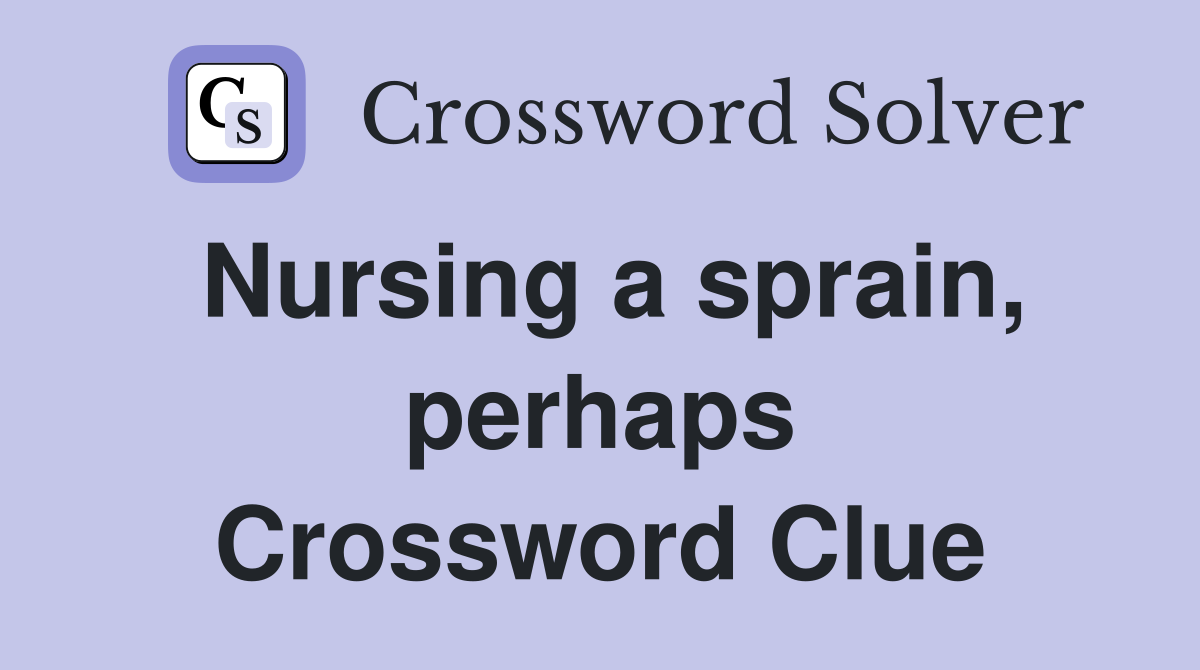 Nursing a sprain, perhaps Crossword Clue