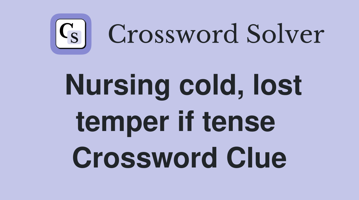 Nursing cold, lost temper if tense  Crossword Clue