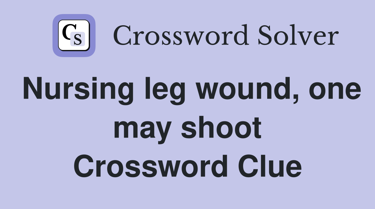 Nursing leg wound, one may shoot Crossword Clue