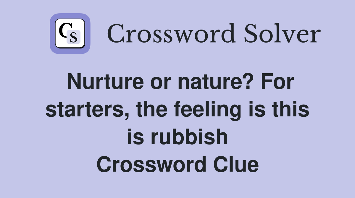 Nurture or nature? For starters, the feeling is this is rubbish Crossword Clue