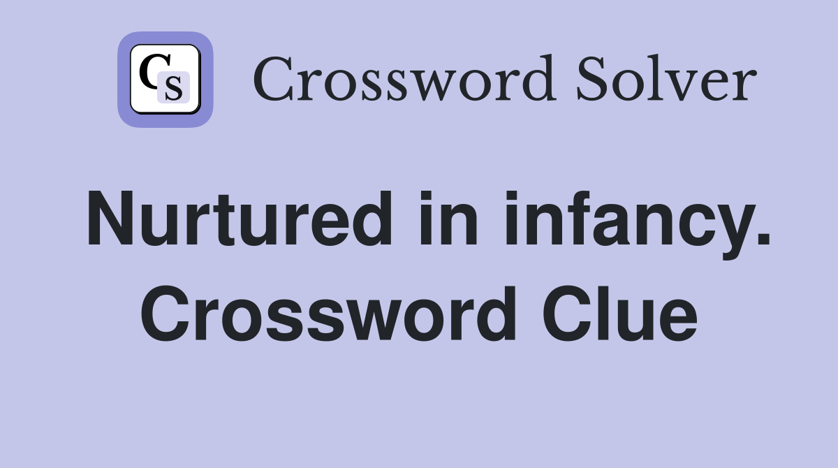Nurtured in infancy. Crossword Clue