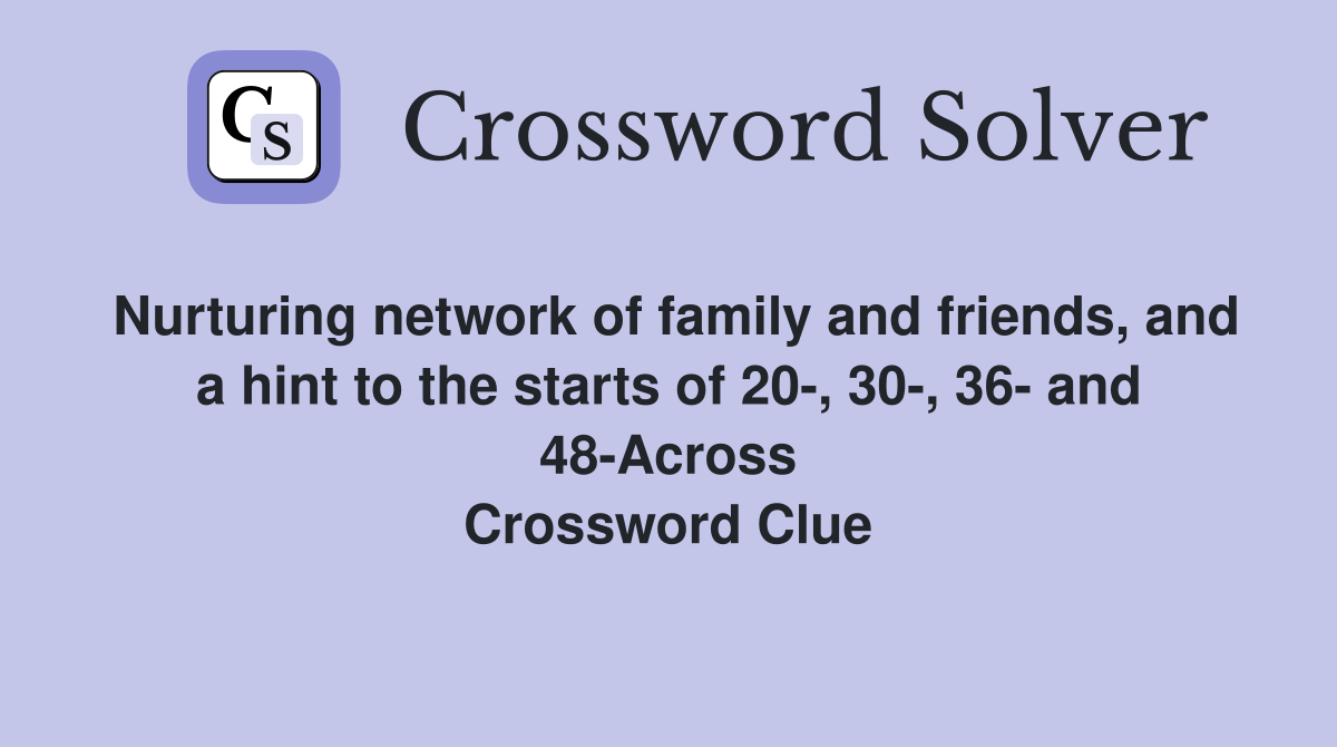 Nurturing network of family and friends, and a hint to the starts of 20-, 30-, 36- and 48-Across Crossword Clue