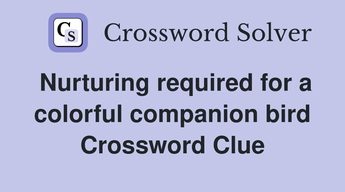 Nurturing required for a colorful companion bird Crossword Clue