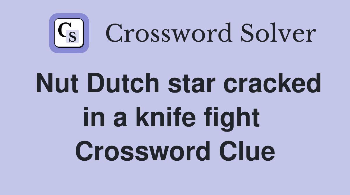 Nut Dutch star cracked in a knife fight  Crossword Clue