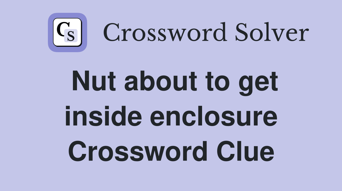 Nut about to get inside enclosure Crossword Clue