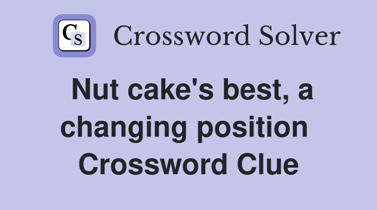 Nut cake's best, a changing position  Crossword Clue
