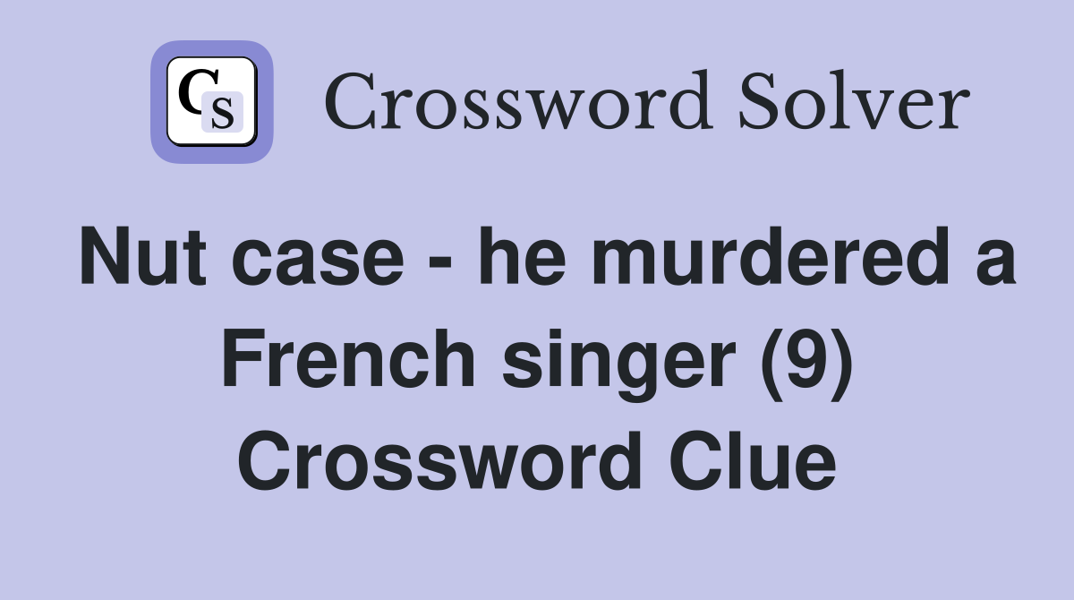 Nut case - he murdered a French singer (9) Crossword Clue