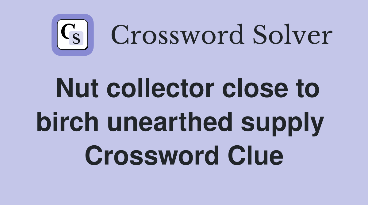 Nut collector close to birch unearthed supply  Crossword Clue
