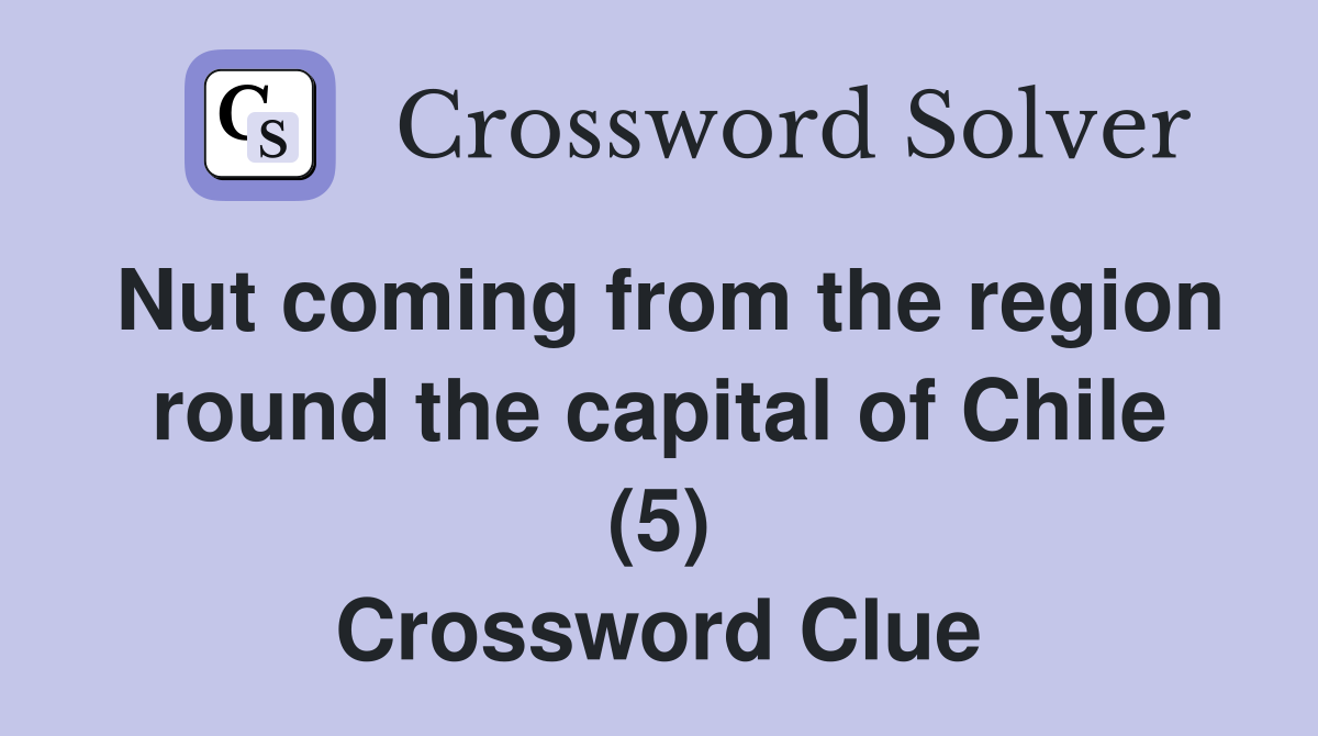 Nut coming from the region round the capital of Chile (5) Crossword Clue