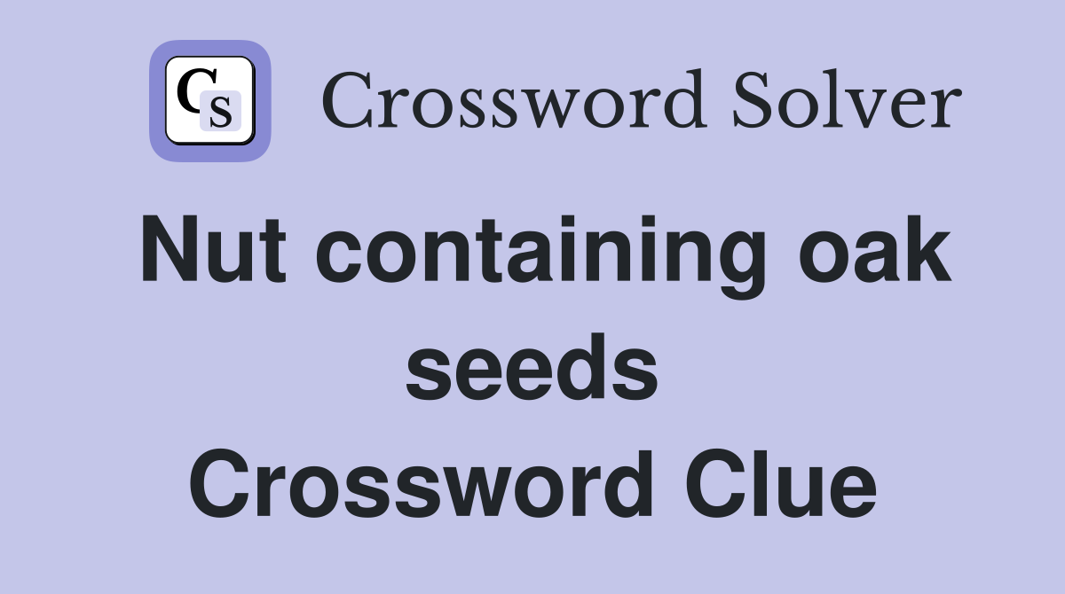 Nut containing oak seeds Crossword Clue