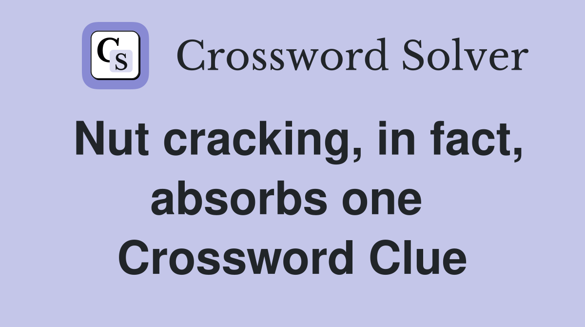 Nut cracking, in fact, absorbs one  Crossword Clue