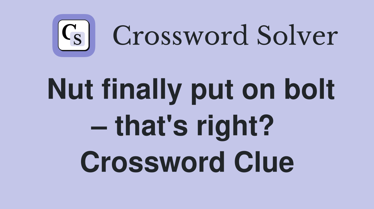 Nut finally put on bolt – that's right?  Crossword Clue