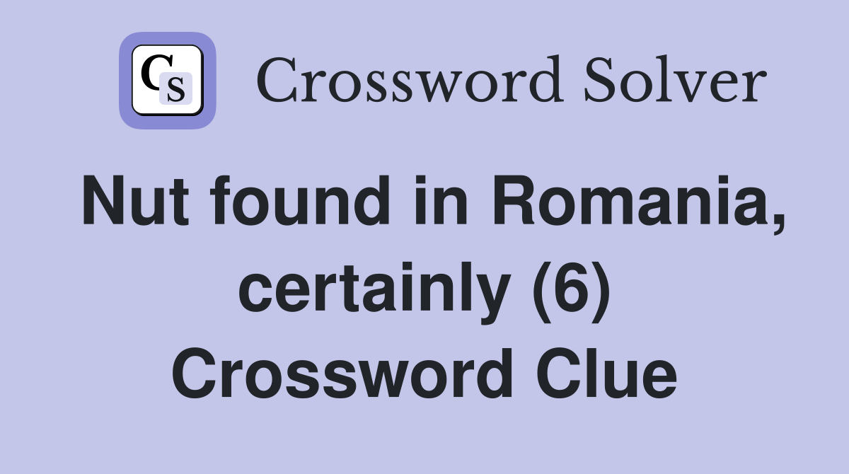 Nut found in Romania, certainly (6) Crossword Clue