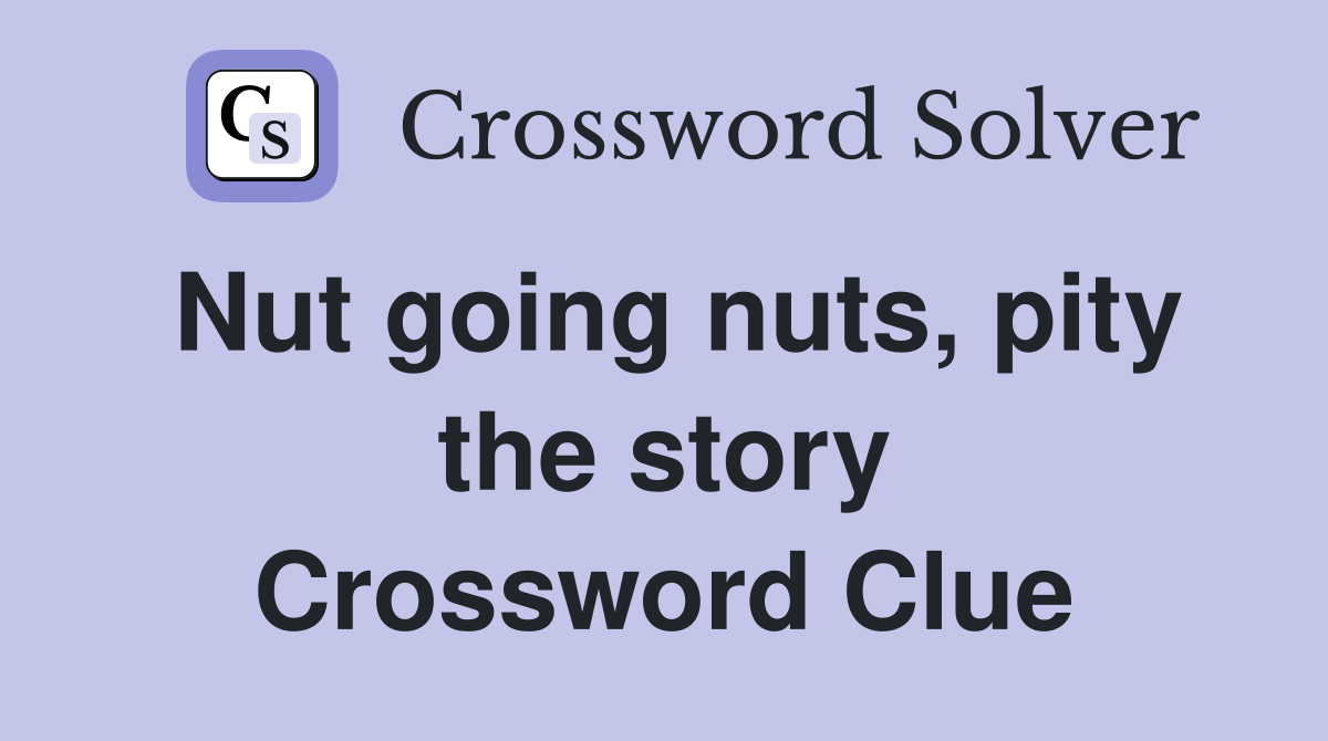 Nut going nuts, pity the story Crossword Clue