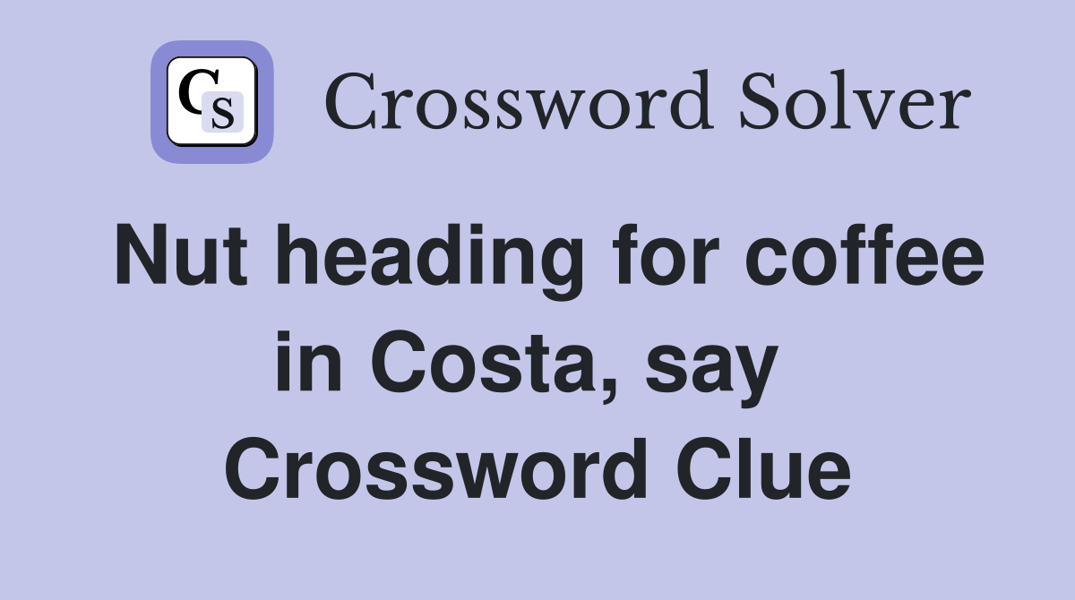Nut heading for coffee in Costa, say  Crossword Clue