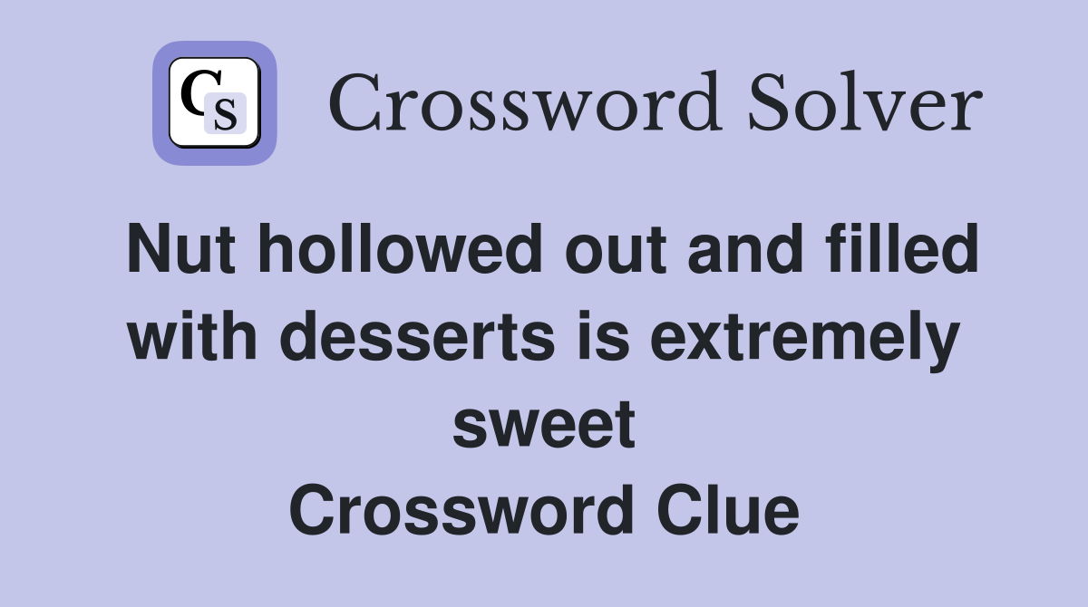 Nut hollowed out and filled with desserts is extremely sweet Crossword Clue