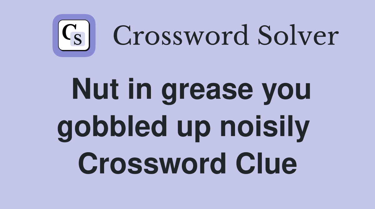 Nut in grease you gobbled up noisily  Crossword Clue