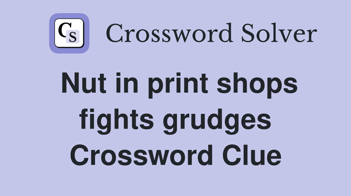 Nut in print shops fights grudges Crossword Clue