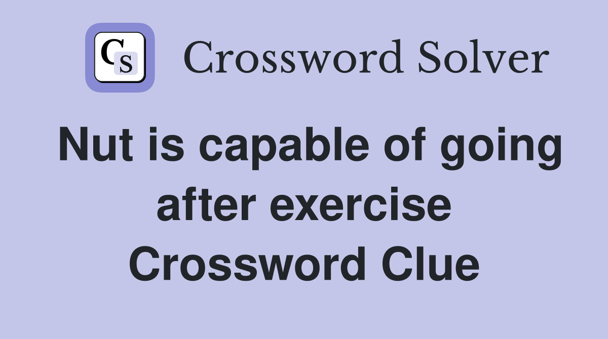 Nut is capable of going after exercise Crossword Clue