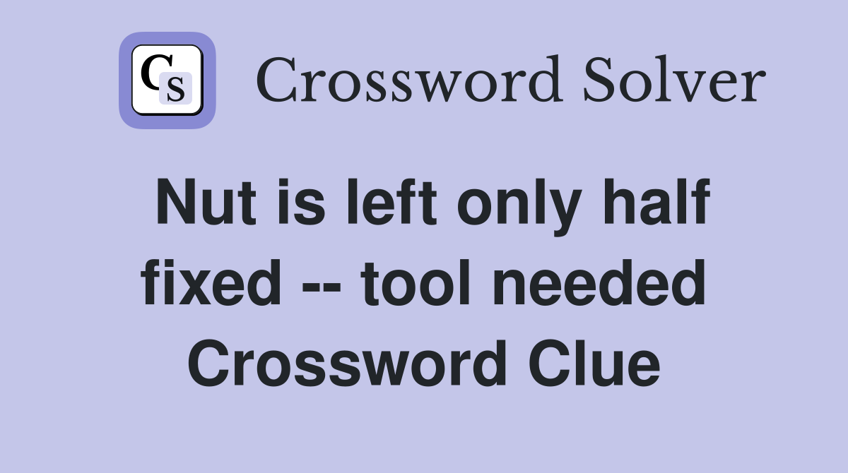 Nut is left only half fixed -- tool needed Crossword Clue