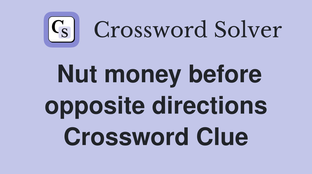 Nut money before opposite directions Crossword Clue