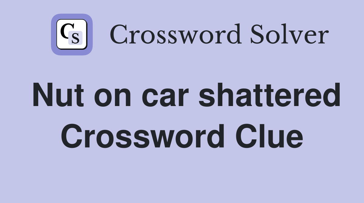 Nut on car shattered Crossword Clue