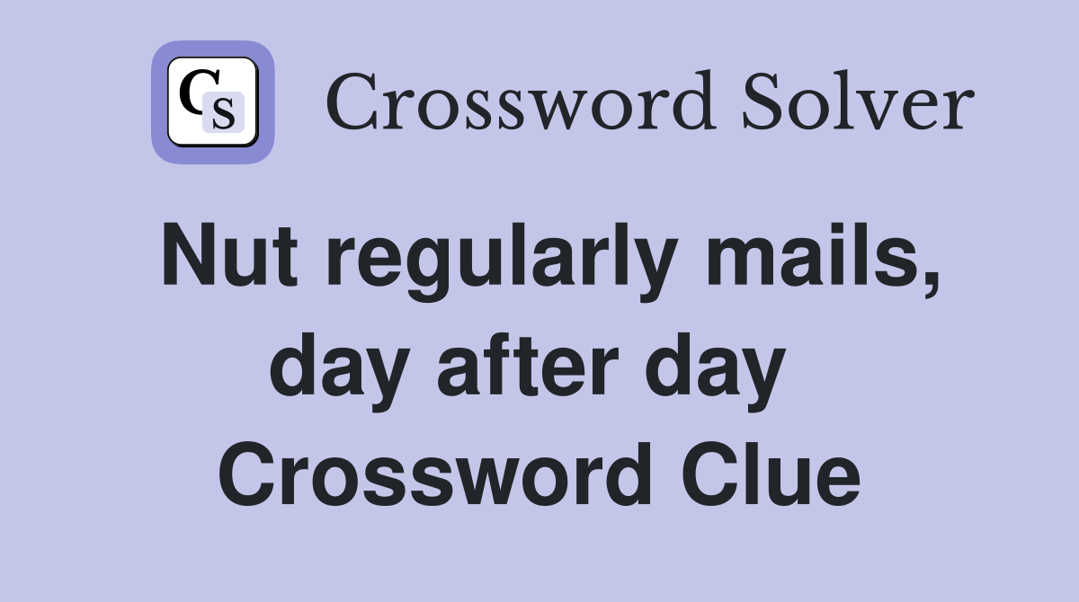 Nut regularly mails, day after day  Crossword Clue