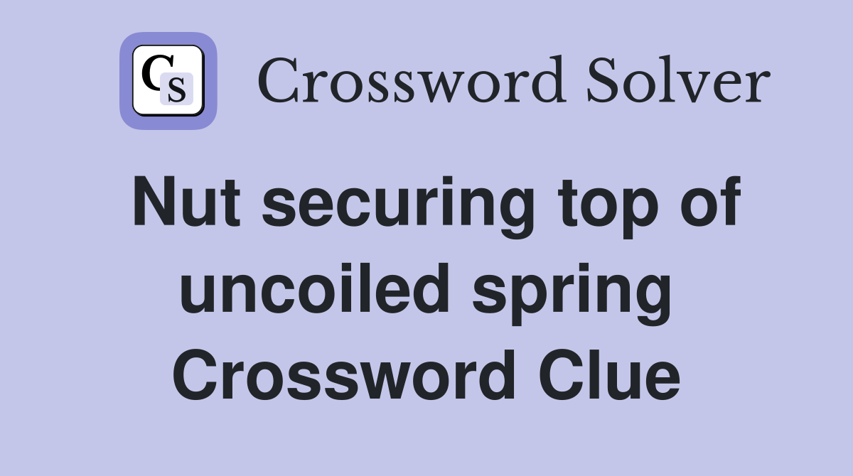 Nut securing top of uncoiled spring Crossword Clue