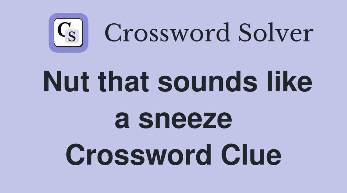 Nut that sounds like a sneeze Crossword Clue