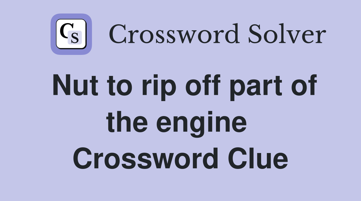 Nut to rip off part of the engine  Crossword Clue