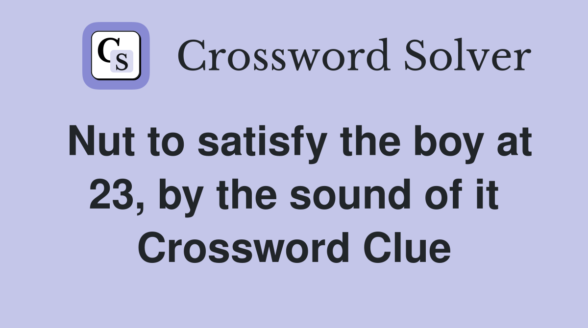 Nut to satisfy the boy at 23, by the sound of it Crossword Clue