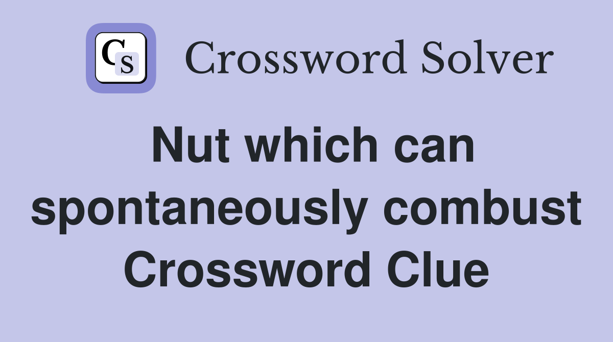 Nut which can spontaneously combust Crossword Clue