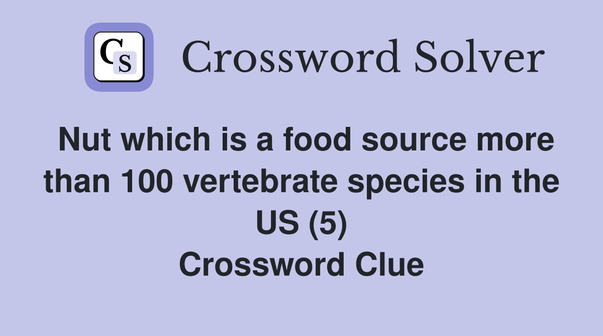 Nut which is a food source more than 100 vertebrate species in the US (5) Crossword Clue