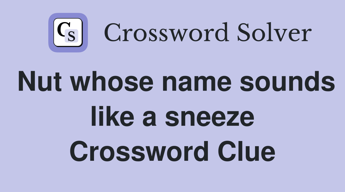 Nut whose name sounds like a sneeze Crossword Clue