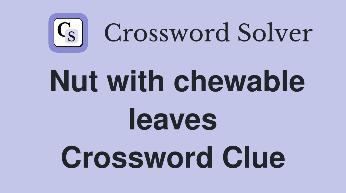 Nut with chewable leaves Crossword Clue