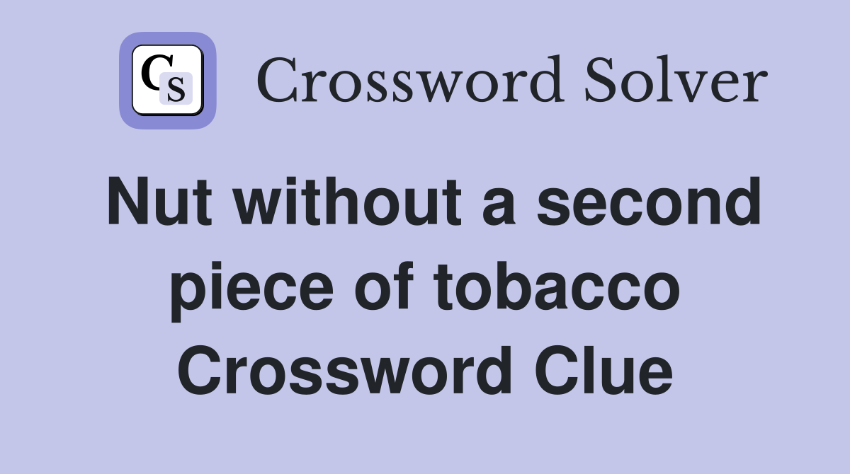 Nut without a second piece of tobacco Crossword Clue