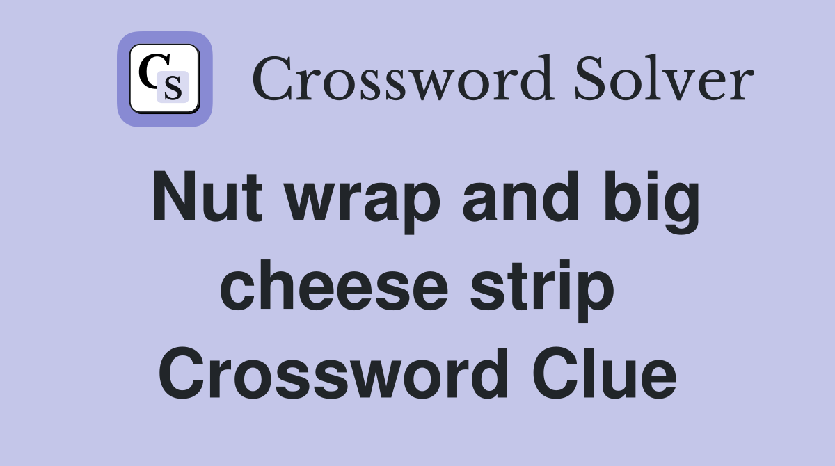 Nut wrap and big cheese strip Crossword Clue