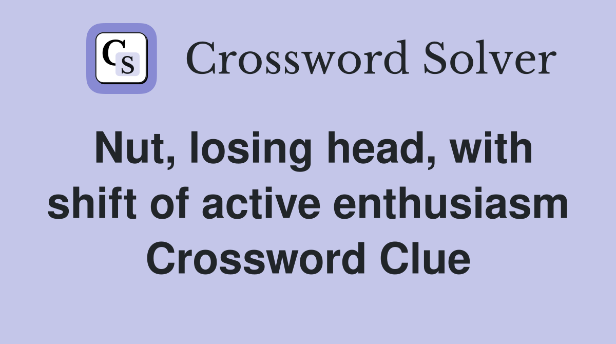 Nut, losing head, with shift of active enthusiasm Crossword Clue