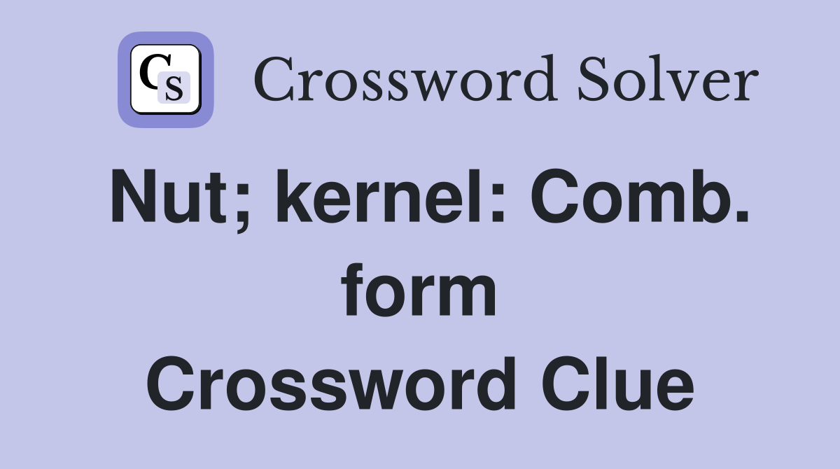 Nut; kernel: Comb. form Crossword Clue