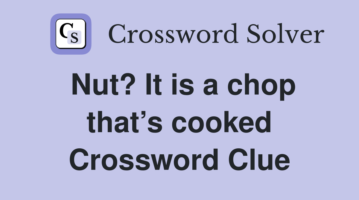 Nut? It is a chop that’s cooked Crossword Clue