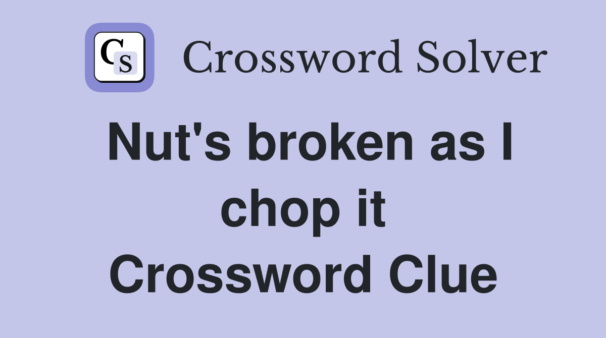 Nut's broken as I chop it Crossword Clue
