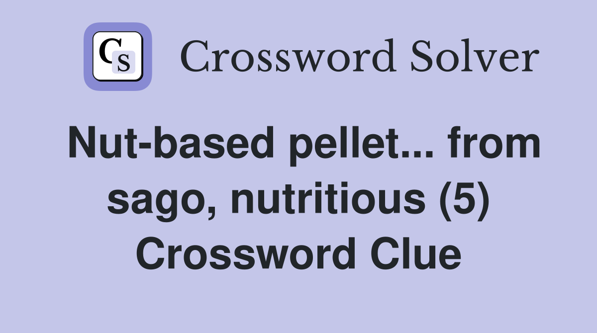Nut-based pellet... from sago, nutritious (5) Crossword Clue