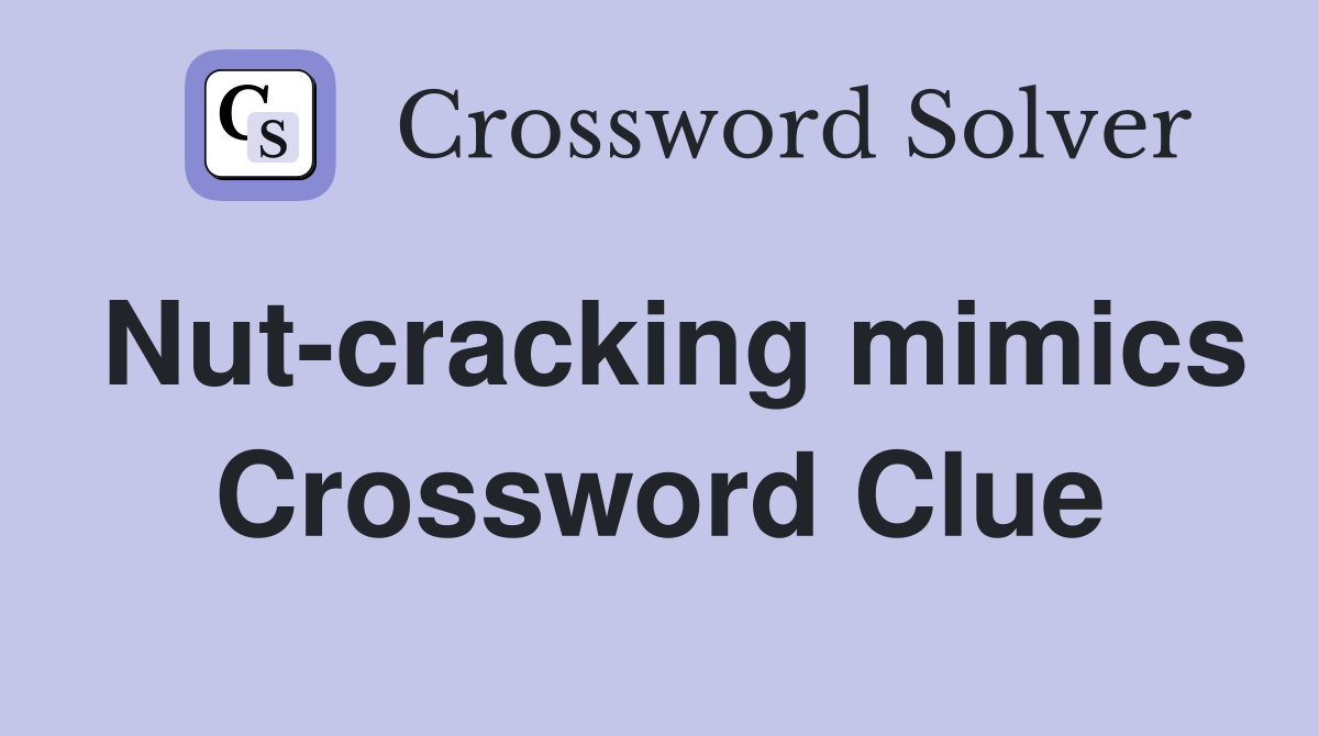 Nut-cracking mimics Crossword Clue
